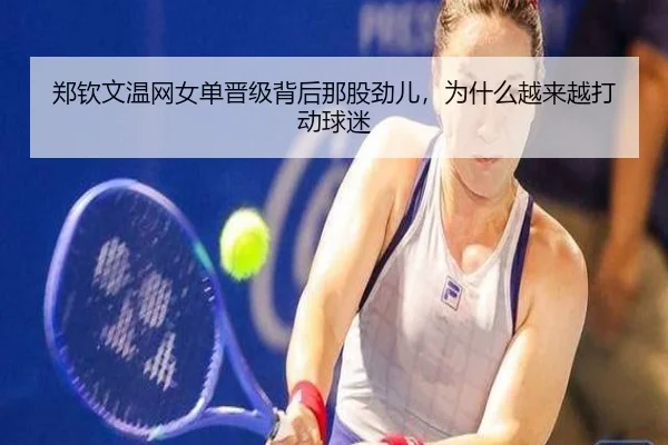 郑钦文温网女单晋级背后那股劲儿，为什么越来越打动球迷